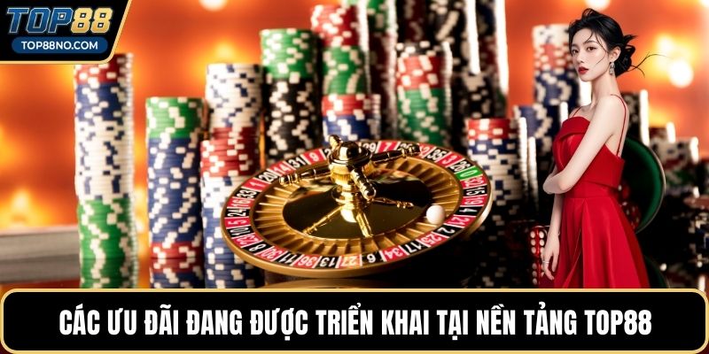 Các ưu đãi đang được triển khai tại nền tảng TOP88