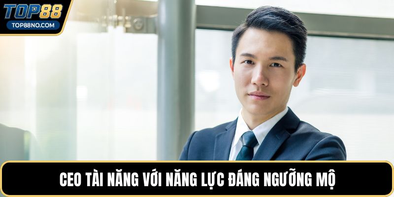 CEO tài năng với năng lực đáng ngưỡng mộ