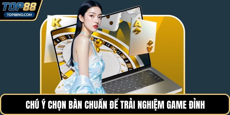 Chú ý chọn bàn chuẩn để trải nghiệm game đỉnh