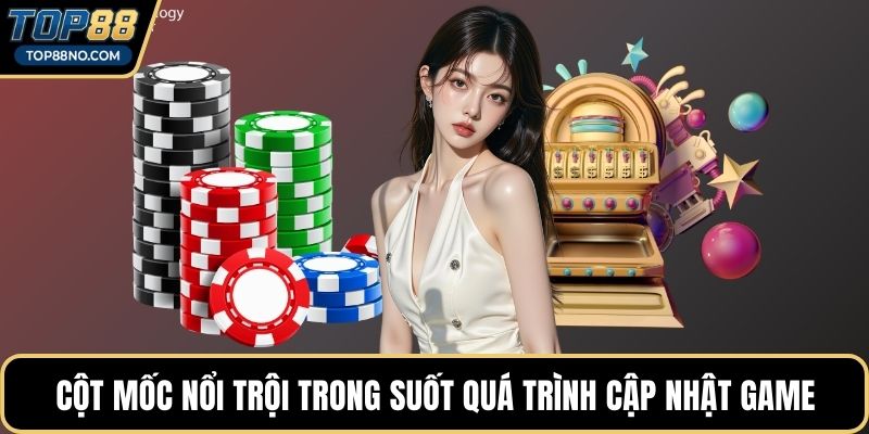 Cột mốc nổi trội trong suốt quá trình cập nhật game