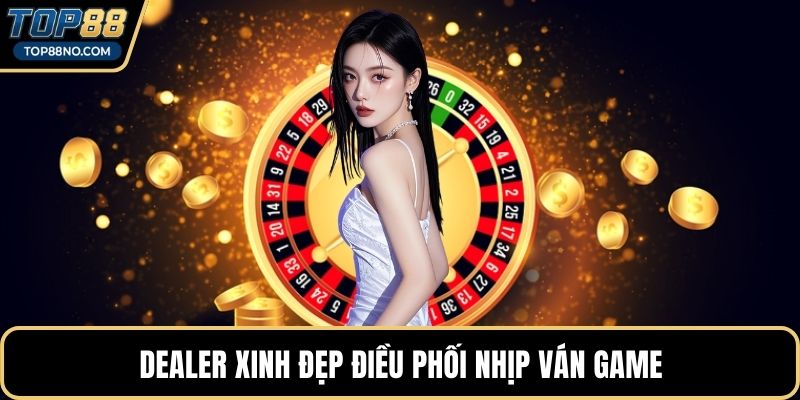Dealer xinh đẹp điều phối nhịp ván game
