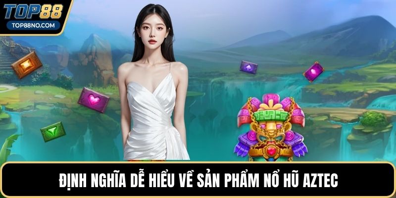 Định nghĩa dễ hiểu về sản phẩm Nổ hũ Aztec