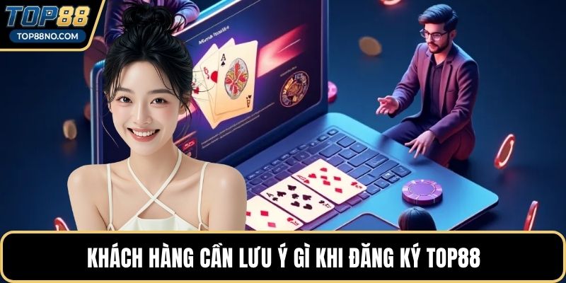 Khách hàng cần lưu ý gì khi đăng ký TOP88