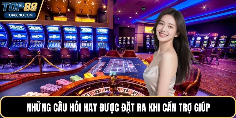 Những câu hỏi hay được đặt ra khi cần trợ giúp