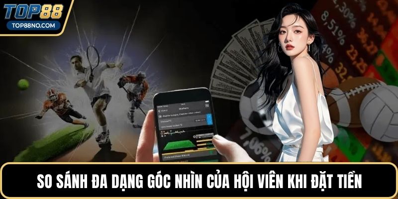 So sánh đa dạng góc nhìn của hội viên khi đặt tiền