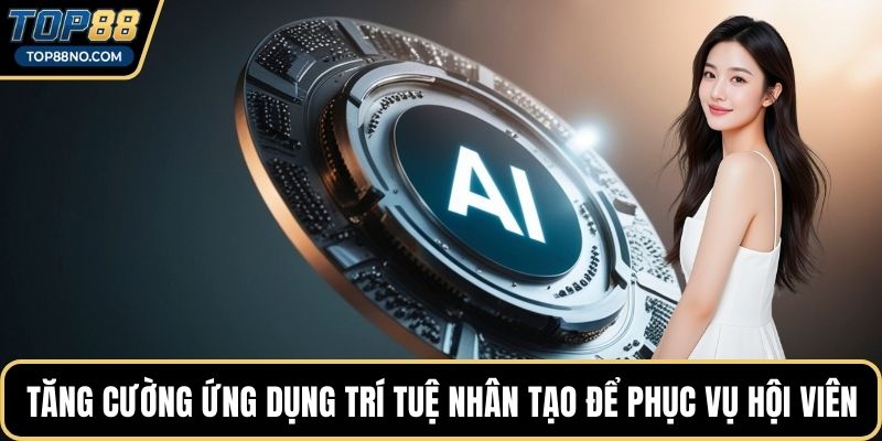 Tăng cường ứng dụng trí tuệ nhân tạo để phục vụ hội viên