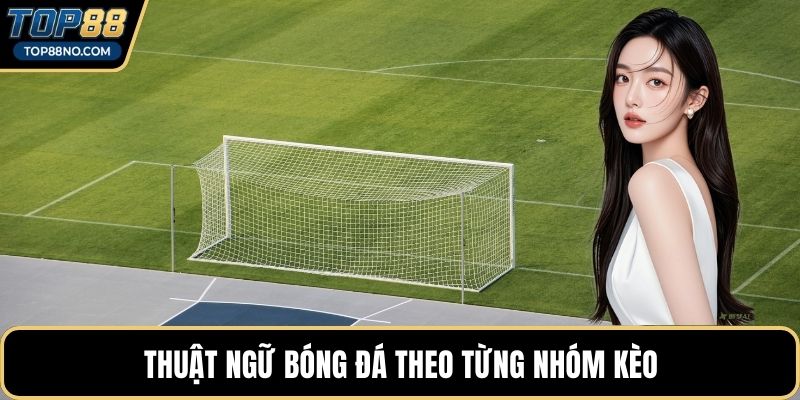 Thuật ngữ bóng đá theo từng nhóm kèo