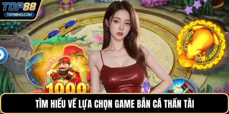 Tìm hiểu về lựa chọn game Bắn cá thần tài