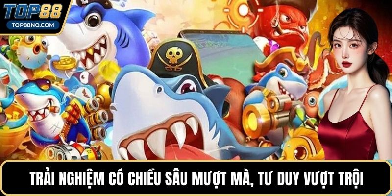 Trải nghiệm có chiều sâu mượt mà, tư duy vượt trội